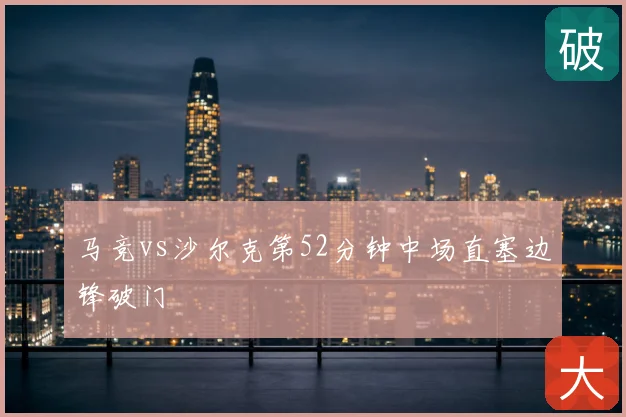 马竞vs沙尔克第52分钟中场直塞边锋破门