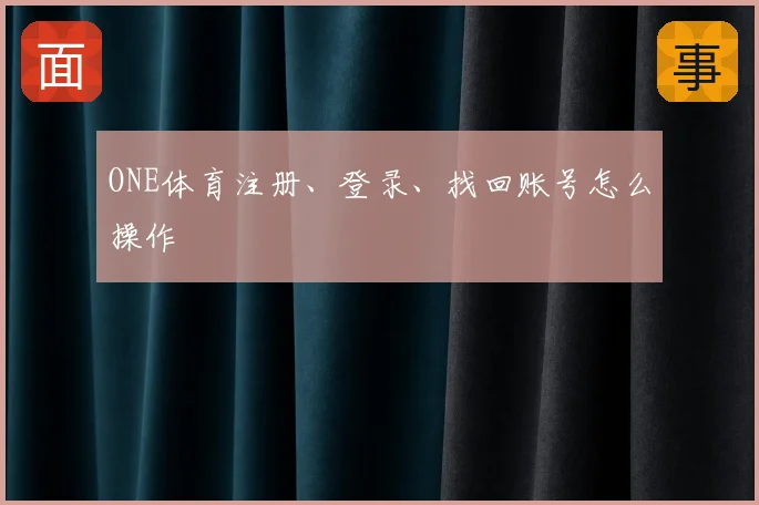 ONE体育注册、登录、找回账号怎么操作