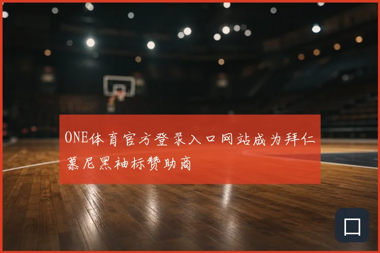 ONE体育官方登录入口网站成为拜仁慕尼黑袖标赞助商