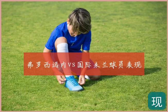 弗罗西诺内vs国际米兰球员表现
