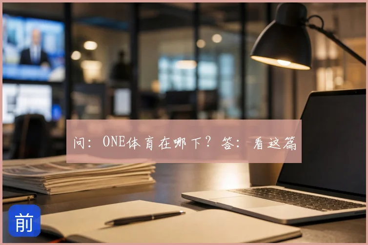 问:ONE体育在哪下?答:看这篇