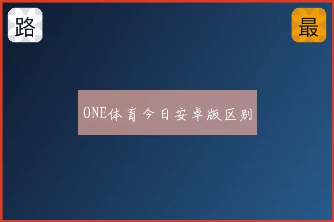 ONE体育今日安卓版区别