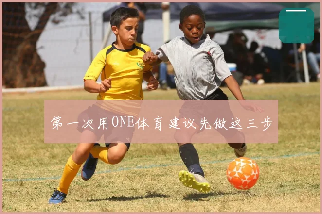 第一次用ONE体育建议先做这三步