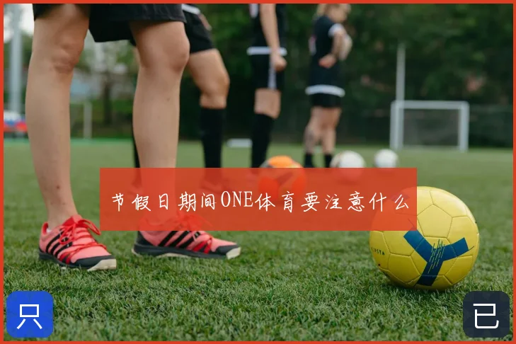 节假日期间ONE体育要注意什么